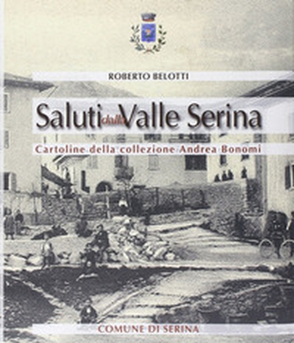 Saluti dalla valle Serina. Cartoline della collezione Andrea Bonomi - Librerie.coop Saluti dalla valle Serina. Cartoline della collezione Andrea Bonomi - Librerie.coop