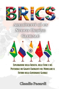 BRICS: architetti di un nuovo ordine globale. Esplorazione della crescita, delle sfide e del potenziale dei giganti emergenti nel modellare il futuro della governance globale - Librerie.coop