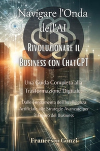 Navigare l'onda dell'AI. Rivoluzionare il business con ChatGPT - Librerie.coop