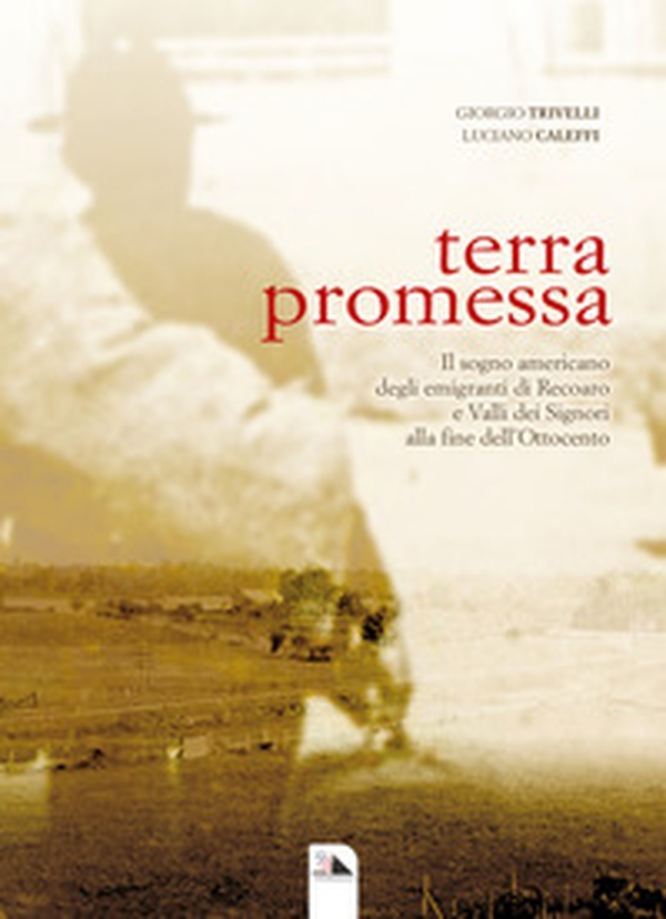Terra promessa. Il sogno americano degli emigranti di Recoaro e Valli dei Signori alla fine dell'800 - Librerie.coop Terra promessa. Il sogno americano degli emigranti di Recoaro e Valli dei Signori alla fine dell'800 - Librerie.coop