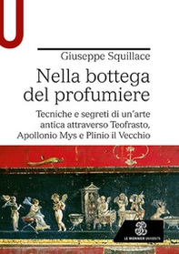 Nella bottega del profumiere. Tecniche e segreti di un'arte antica attraverso Teofrasto, Apollonio Mys e Plinio il Vecchio - Librerie.coop Nella bottega del profumiere. Tecniche e segreti di un'arte antica attraverso Teofrasto, Apollonio Mys e Plinio il Vecchio - Librerie.coop