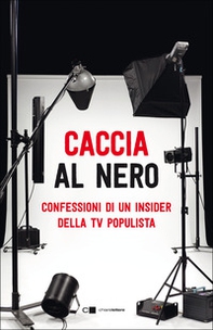 Caccia al nero. Confessioni di un insider della TV populista - Librerie.coop