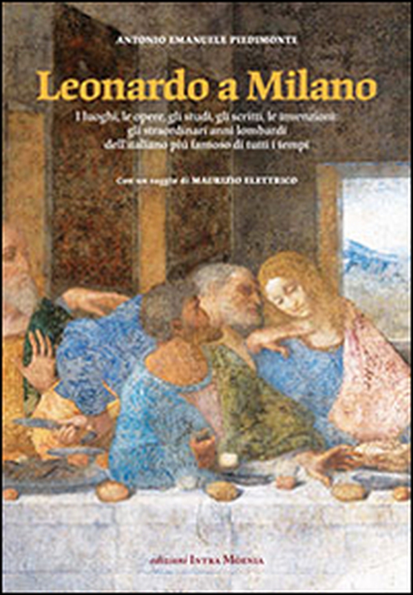 Leonardo a Milano. I luoghi, le opere, gli studi, gli scritti, le invenzioni. Gli straordinari anni lombardi dell'italiano più famoso di tutti i tempi - Librerie.coop Leonardo a Milano. I luoghi, le opere, gli studi, gli scritti, le invenzioni. Gli straordinari anni lombardi dell'italiano più famoso di tutti i tempi - Librerie.coop