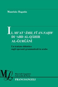 Il Mi'at Amil Fi An-Nahw di 'Abd Al-Qahir Al-Gurgani. Un trattato didattico sugli operanti grammaticali in arabo - Librerie.coop