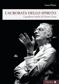 L'acrobata dello spirito. I quaderni inediti di Orazio Costa - Librerie.coop
