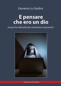 E pensare che ero un dio ma poi ho dimenticato username e password - Librerie.coop