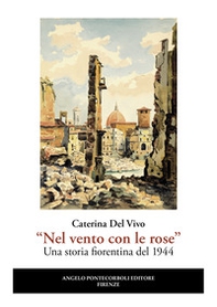 «Nel vento con le rose». Una storia fiorentina del 1944 - Librerie.coop