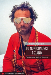 Tu non conosci Tiziano. Cantalamessa: la vita e l'alpinismo - Librerie.coop