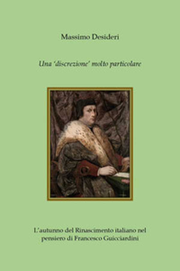 Una «discrezione» molto particolare. L'autunno del Rinascimento italiano nel pensiero di Francesco Guicciardini - Librerie.coop Una «discrezione» molto particolare. L'autunno del Rinascimento italiano nel pensiero di Francesco Guicciardini - Librerie.coop