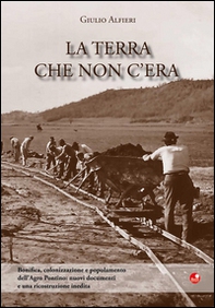 La terra che non c'era. Bonifica, colonizzazione e popolamento dell'Agro Pontino. Nuovi documenti e una ricostruzione inedita - Librerie.coop La terra che non c'era. Bonifica, colonizzazione e popolamento dell'Agro Pontino. Nuovi documenti e una ricostruzione inedita - Librerie.coop
