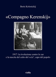 «Compagno Kerenskij». 1917: la rivoluzione contro lo zar e la nascita del culto del vozd', capo del popolo - Librerie.coop