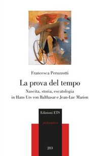 La prova del tempo. Nascita, storia, escatologia in Hans Urs von Balthasar e Jean-Luc Marion - Librerie.coop