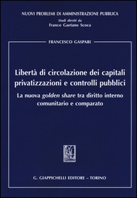 Libertà di circolazione dei capitali privatizzazioni e controlli pubblici. La nuova «golden share» tra diritto interno comunitario e comparato - Librerie.coop