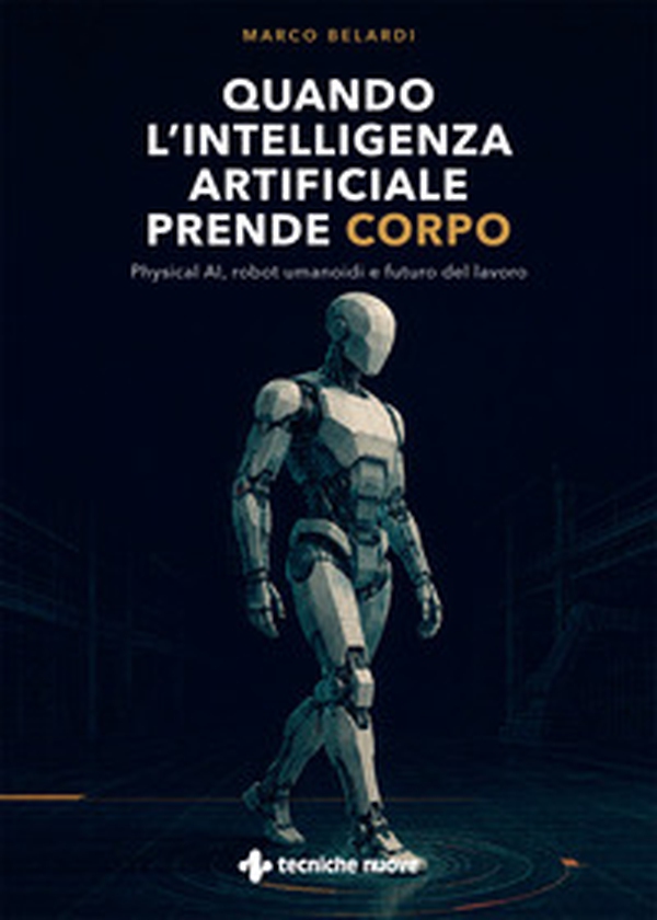 Quando l'intelligenza artificiale prende corpo. Physical AI, robot umanoidi e futuro del lavoro - Librerie.coop