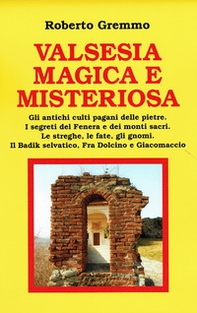 Valsesia magica e misteriosa. Gli antichi culti pagani delle pietre. I segreti del Fenera e dei monti sacri. Le streghe, le fate, gli gnomi. Il Badik selvatico, Fra Dolcino e Giacomaccio - Librerie.coop