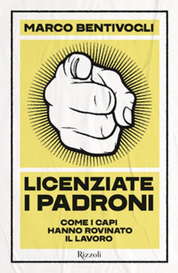 Licenziate i padroni. Come i capi hanno rovinato il lavoro - Librerie.coop Licenziate i padroni. Come i capi hanno rovinato il lavoro - Librerie.coop