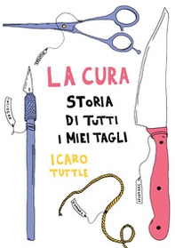 La cura. Storia di tutti i miei tagli - Librerie.coop La cura. Storia di tutti i miei tagli - Librerie.coop