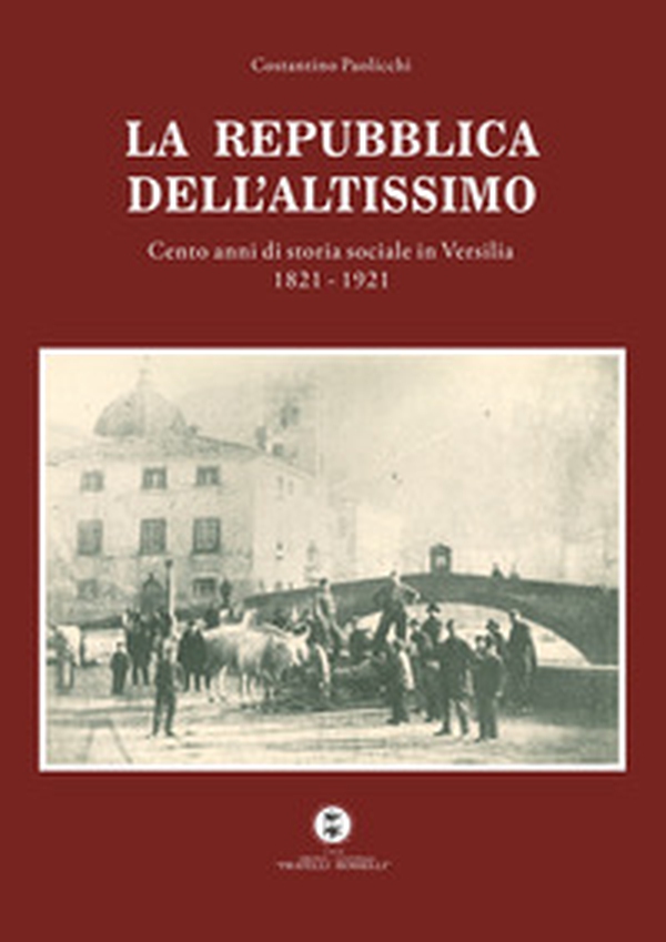 La Repubblica dell'Altissimo. Cento anni di storia sociale in Versilia 1821-1921 - Librerie.coop