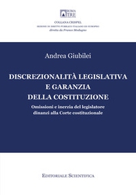 Discrezionalità legislativa e garanzia della Costituzione. Omissioni e inerzia del legislatore dinanzi alla Corte costituzionale - Librerie.coop
