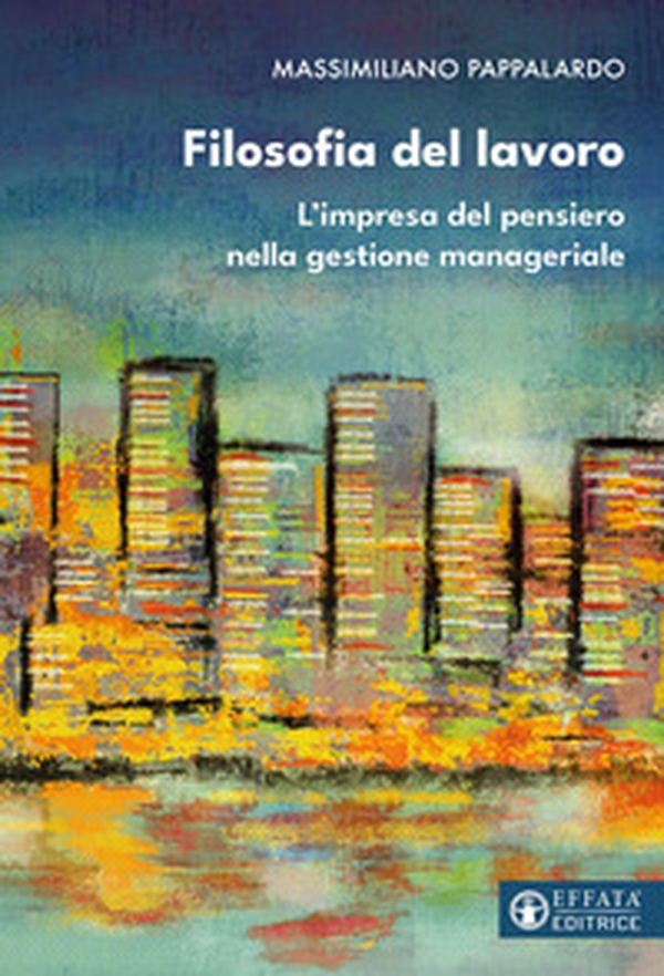 Filosofia del lavoro. L'impresa del pensiero nella gestione manageriale - Librerie.coop Filosofia del lavoro. L'impresa del pensiero nella gestione manageriale - Librerie.coop