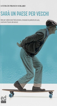 Sarà un paese per vecchi. Idee per valorizzare l'età anziana, innovare le politiche di cura, costruire il futuro dei servizi - Librerie.coop