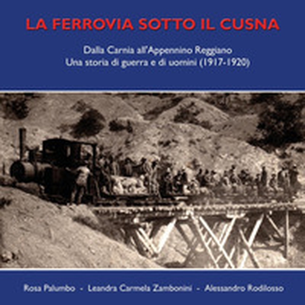 La ferrovia sotto il Cusna. Dalla Carnia all'Appennino reggiano. Una storia di guerra e di uomini (1917-1920) - Librerie.coop La ferrovia sotto il Cusna. Dalla Carnia all'Appennino reggiano. Una storia di guerra e di uomini (1917-1920) - Librerie.coop