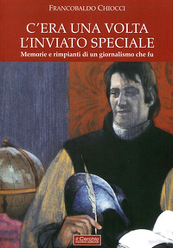 C'era una volta l'inviato speciale. Memorie e rimpianti di un giornalismo che fu - Librerie.coop C'era una volta l'inviato speciale. Memorie e rimpianti di un giornalismo che fu - Librerie.coop
