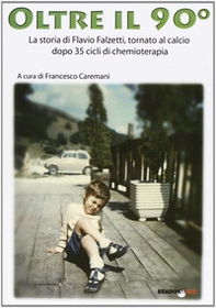 Oltre il 90°. La storia di Flavio Falzetti, tornanto al calcio dopo 35 cicli di chemioterapia - Librerie.coop