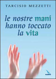 Le nostre mani hanno toccato la vita. 23 meditazioni sulla prima Lettera di Giovanni - Librerie.coop