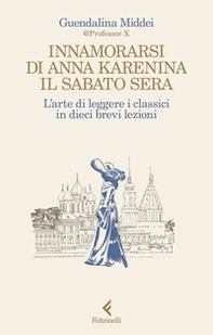 Innamorarsi di Anna Karenina il sabato sera. L'arte di leggere i classici in dieci brevi lezioni - Librerie.coop