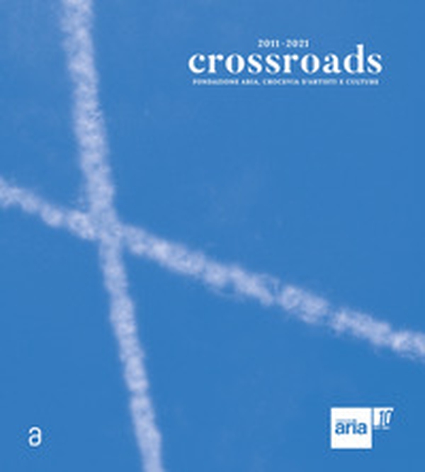 Crossroads. Fondazione ARIA, Crocevia d'artisti e culture. Ediz. italiana e inglese - Librerie.coop Crossroads. Fondazione ARIA, Crocevia d'artisti e culture. Ediz. italiana e inglese - Librerie.coop