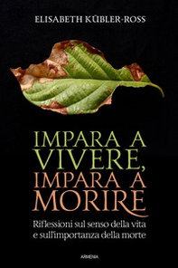 Impara a vivere, impara a morire. Riflessioni sul senso della vita e sull'importanza della morte - Librerie.coop