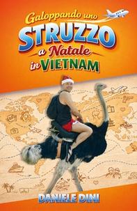Galoppando uno struzzo a Natale in Vietnam. 30 anni di chilometri, imprevisti, scherzi, risate e baci - Librerie.coop