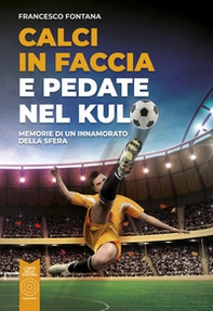 Calci in faccia e pedate nel kulo. Memorie di un innamorato della sfera - Librerie.coop