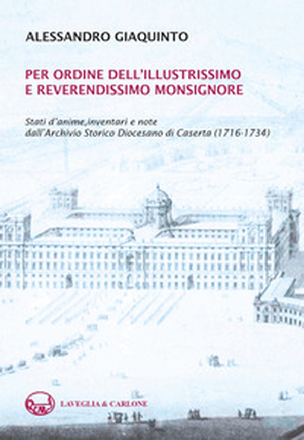 Per ordine dell'illustrissimo e reverendissimo monsignore. Stati d'anime, inventari e note dall'Archivio Storico Diocesano di Caserta (1716-1734) - Librerie.coop