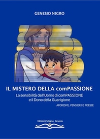 Il mistero della compassione. La sensibilità dell'uomo di compassione e il dono della guarigione. Aforismi, pensieri e poesie - Librerie.coop