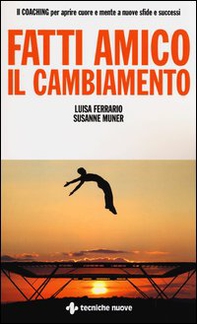 Fatti amico il cambiamento. Il coaching per aprire cuore e mente a nuove sfide e successi - Librerie.coop