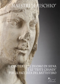 Maestri «a rischio». Il cantiere del duomo di Siena e le «teste grandi» per la facciata del battistero - Librerie.coop