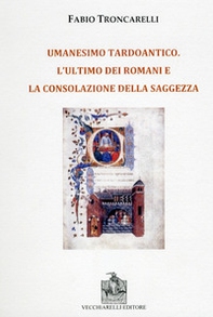 Umanesimo tardoantico. L'ultimo dei romani e la consolazione della saggezza - Librerie.coop