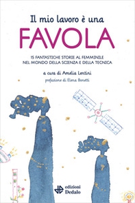 Il mio lavoro è una favola. 15 fantastiche storie al femminile nel mondo della scienza e della tecnica - Librerie.coop