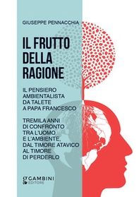 Il frutto della ragione. Il pensiero ambientalista da Talete a Papa Francesco. Tremila anni di confronto tra l'uomo e l'ambiente, dal timore atavico al timore di perderlo - Librerie.coop