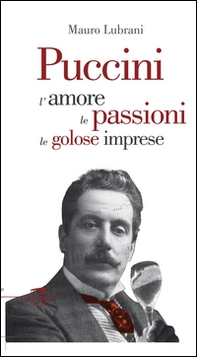 Puccini. L'amore, le passioni, le golose imprese - Librerie.coop Puccini. L'amore, le passioni, le golose imprese - Librerie.coop