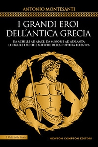 I grandi eroi dell'antica Grecia. Da Achille ad Aiace, da Minosse ad Atalanta: le figure epiche e mitiche della cultura ellenica - Librerie.coop