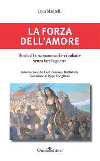 La forza dell'amore. Storia di una mamma che combatte senza fare la guerra - Librerie.coop La forza dell'amore. Storia di una mamma che combatte senza fare la guerra - Librerie.coop