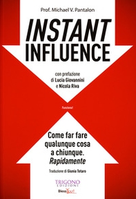 Instant influence. Come far fare qualunque cosa a chiunque. Rapidamente - Librerie.coop