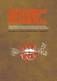 Voci che incantano: scopri i segreti dell'editing vocale. Trasforma la tua voce in un capolavoro senza dover essere un ingegnere del suono. Per aspiranti cantanti, content creators e podcasters - Librerie.coop