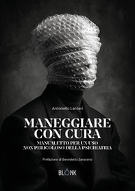 Maneggiare con cura. Manualetto per un uso non pericoloso della psichiatria - Librerie.coop