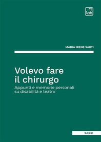 Volevo fare il chirurgo. Appunti e memorie personali su disabilità e teatro - Librerie.coop Volevo fare il chirurgo. Appunti e memorie personali su disabilità e teatro - Librerie.coop