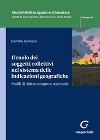 Il ruolo dei soggetti collettivi nel sistema delle indicazioni geografiche. Profili di diritto europeo e nazionale - Librerie.coop
