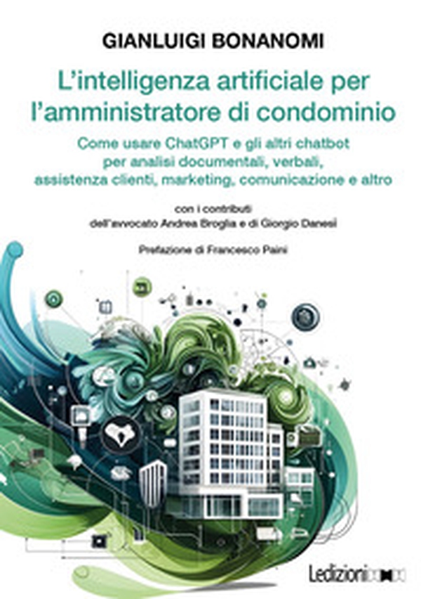 L'intelligenza artificiale per l'amministratore di condominio. Come usare ChatGPT e gli altri chatbot per analisi documentali, verbali, assistenza clienti, marketing, comunicazione e altro - Librerie.coop L'intelligenza artificiale per l'amministratore di condominio. Come usare ChatGPT e gli altri chatbot per analisi documentali, verbali, assistenza clienti, marketing, comunicazione e altro - Librerie.coop